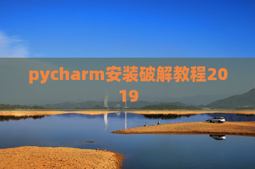 pycharm安装破解教程2019 pycharm安装破解教程2019
